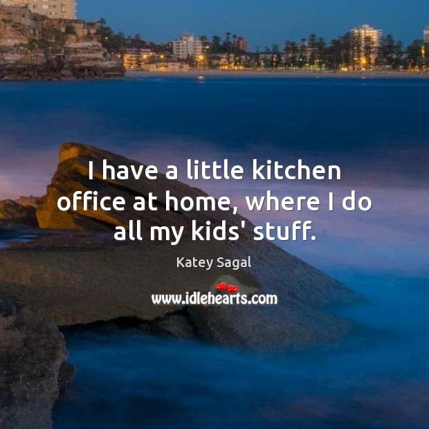 I have a little kitchen office at home, where I do all my kids’ stuff. Katey Sagal Picture Quote