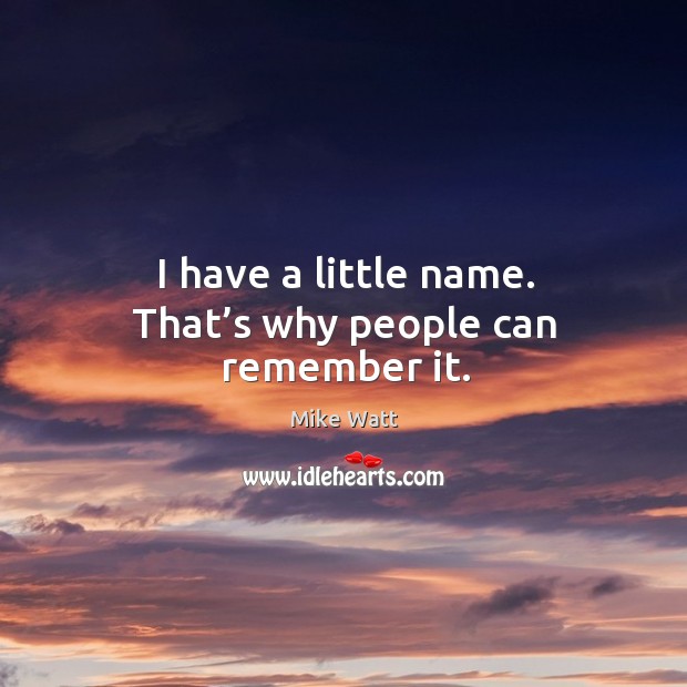 I have a little name. That’s why people can remember it. Mike Watt Picture Quote
