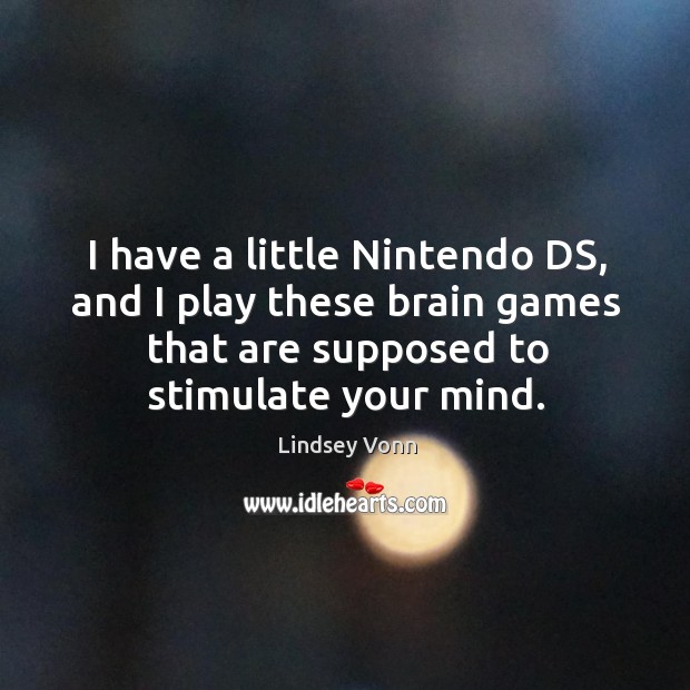 I have a little Nintendo DS, and I play these brain games Lindsey Vonn Picture Quote