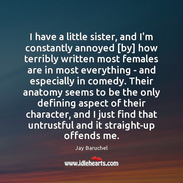 I have a little sister, and I’m constantly annoyed [by] how terribly Jay Baruchel Picture Quote