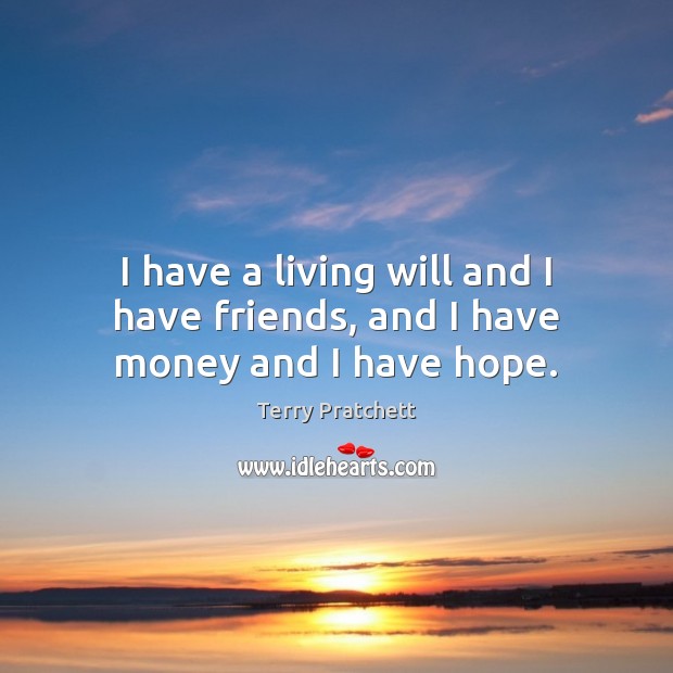 I have a living will and I have friends, and I have money and I have hope. Image