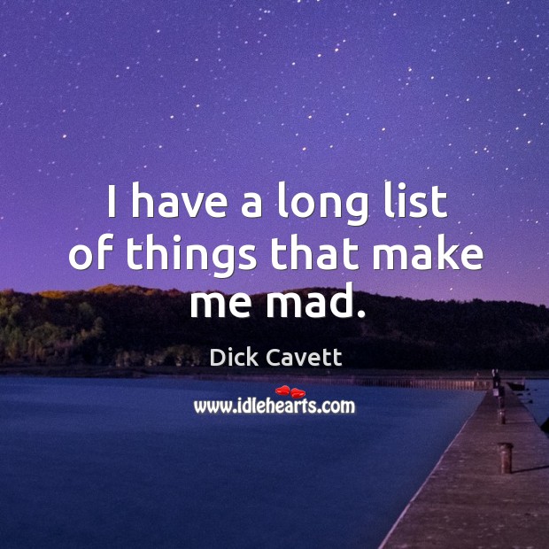 I have a long list of things that make me mad. Dick Cavett Picture Quote