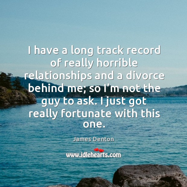 I have a long track record of really horrible relationships and a divorce behind me Image