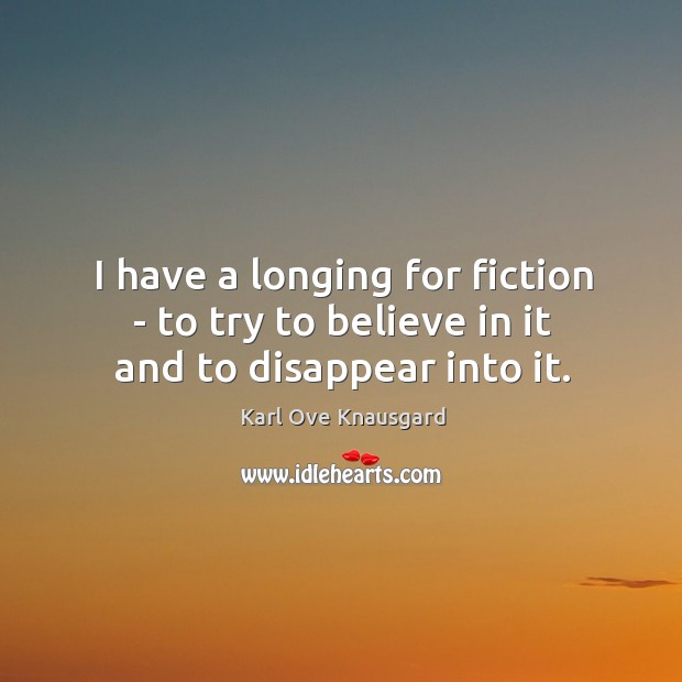 I have a longing for fiction – to try to believe in it and to disappear into it. Karl Ove Knausgard Picture Quote