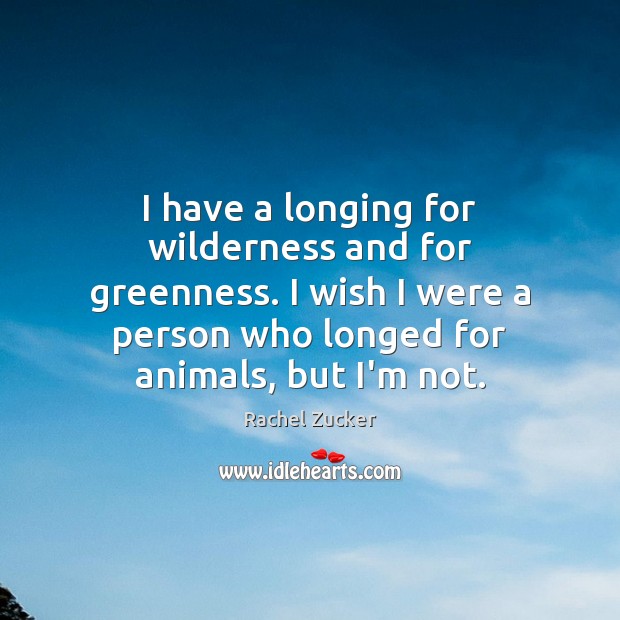 I have a longing for wilderness and for greenness. I wish I Rachel Zucker Picture Quote