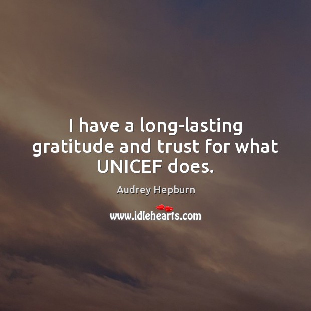 I have a long-lasting gratitude and trust for what UNICEF does. Audrey Hepburn Picture Quote
