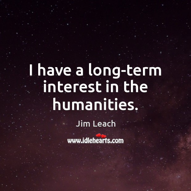 I have a long-term interest in the humanities. Jim Leach Picture Quote