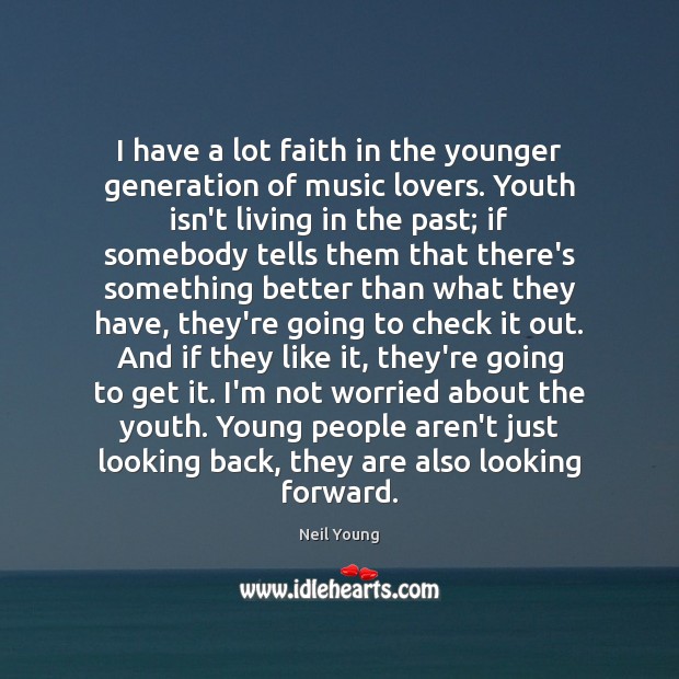 I have a lot faith in the younger generation of music lovers. Neil Young Picture Quote