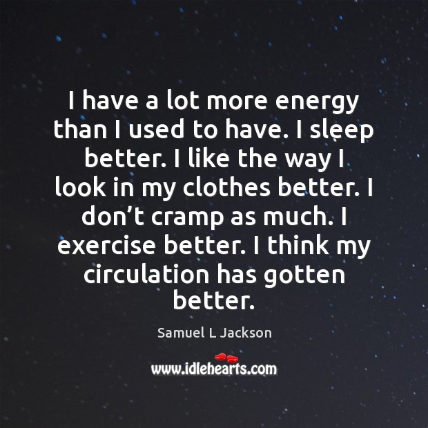 I have a lot more energy than I used to have. I Samuel L Jackson Picture Quote