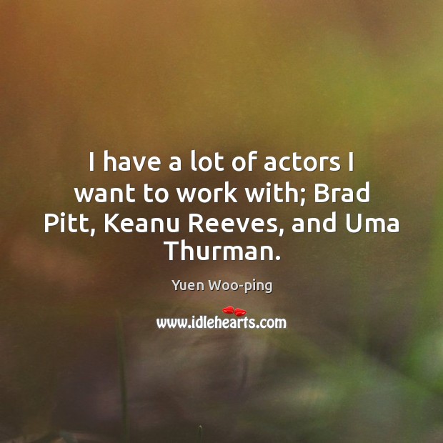 I have a lot of actors I want to work with; Brad Pitt, Keanu Reeves, and Uma Thurman. Image