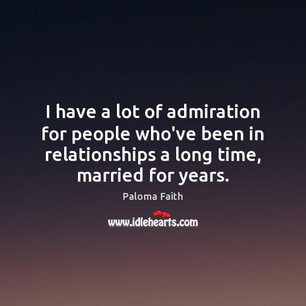 I have a lot of admiration for people who’ve been in relationships Paloma Faith Picture Quote