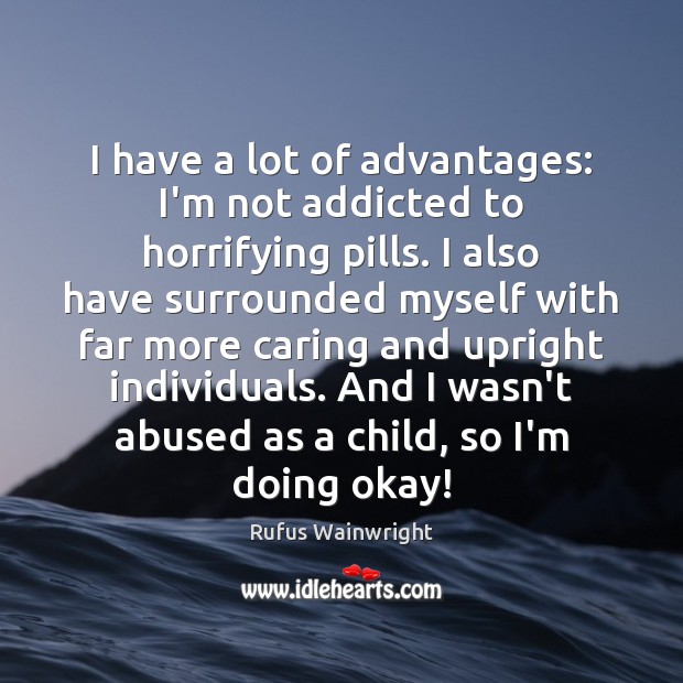 I have a lot of advantages: I’m not addicted to horrifying pills. Rufus Wainwright Picture Quote