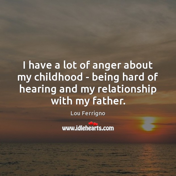 I have a lot of anger about my childhood – being hard Lou Ferrigno Picture Quote
