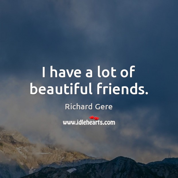 I have a lot of beautiful friends. Richard Gere Picture Quote