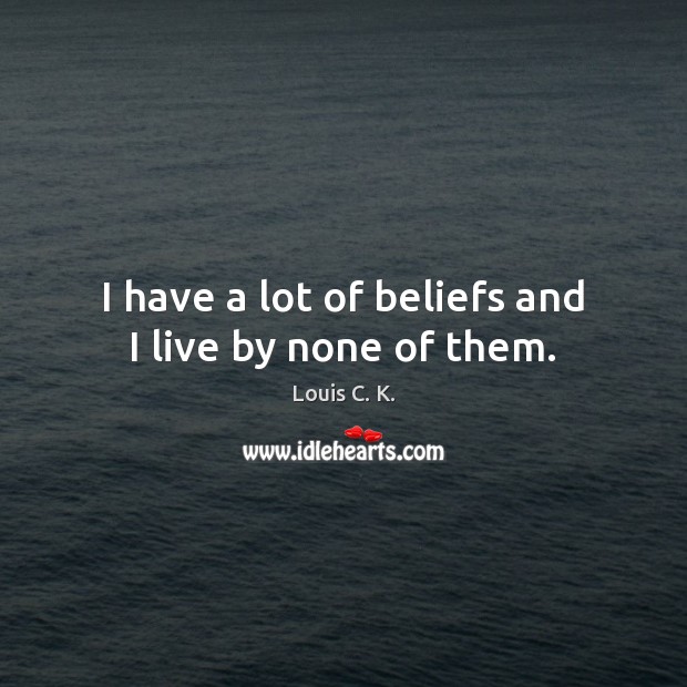 I have a lot of beliefs and I live by none of them. Image