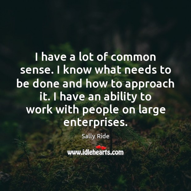 I have a lot of common sense. I know what needs to Sally Ride Picture Quote