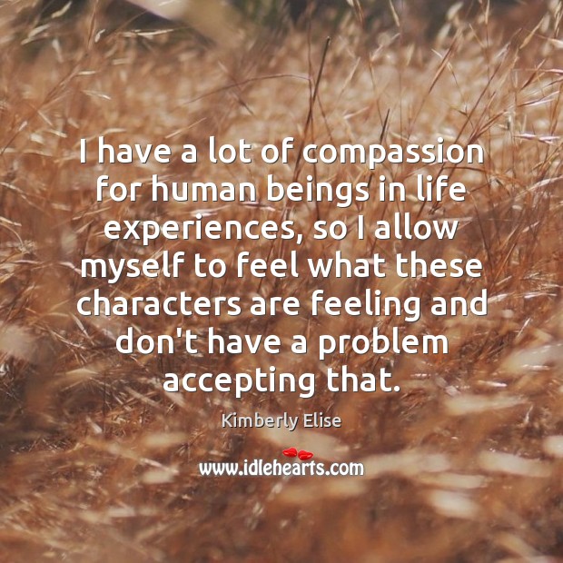 I have a lot of compassion for human beings in life experiences, Kimberly Elise Picture Quote