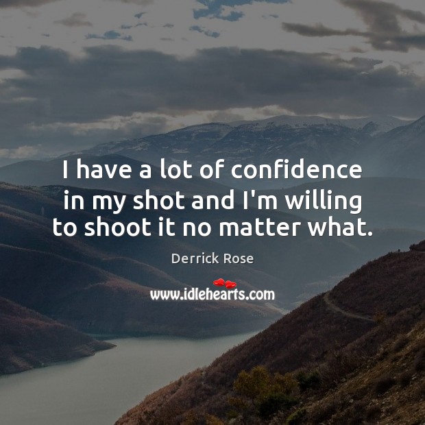 I have a lot of confidence in my shot and I’m willing to shoot it no matter what. Derrick Rose Picture Quote