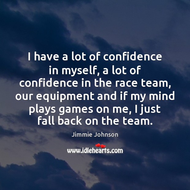 I have a lot of confidence in myself, a lot of confidence Jimmie Johnson Picture Quote