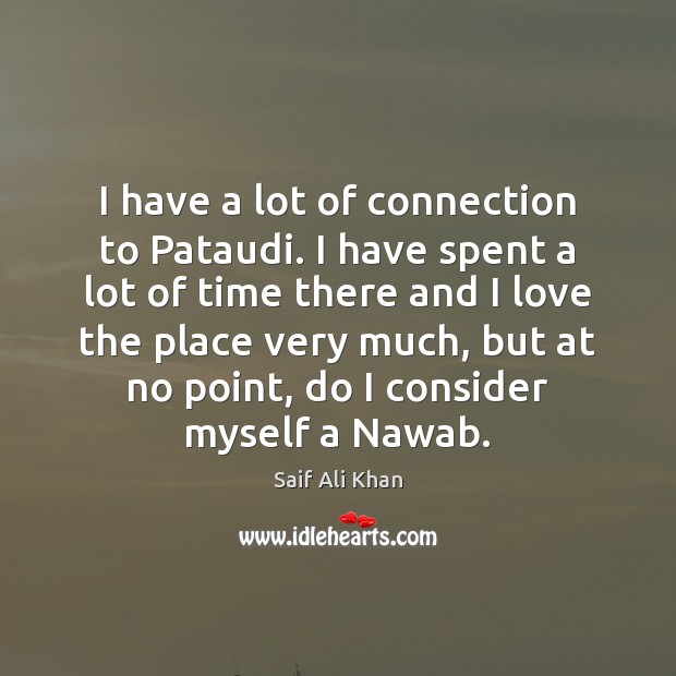 I have a lot of connection to Pataudi. I have spent a Saif Ali Khan Picture Quote