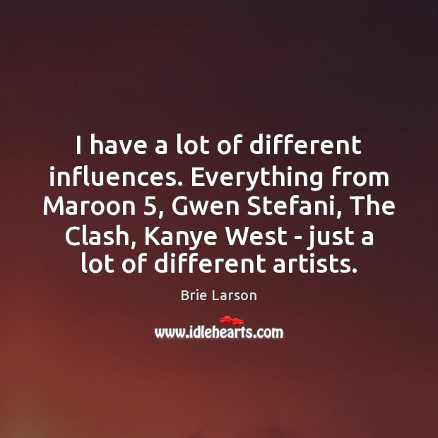 I have a lot of different influences. Everything from Maroon 5, Gwen Stefani, Brie Larson Picture Quote