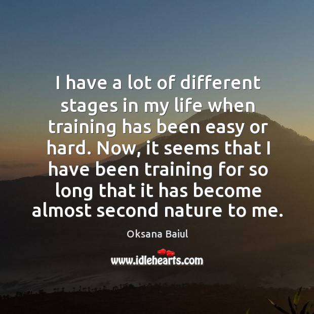 I have a lot of different stages in my life when training has been easy or hard. Oksana Baiul Picture Quote