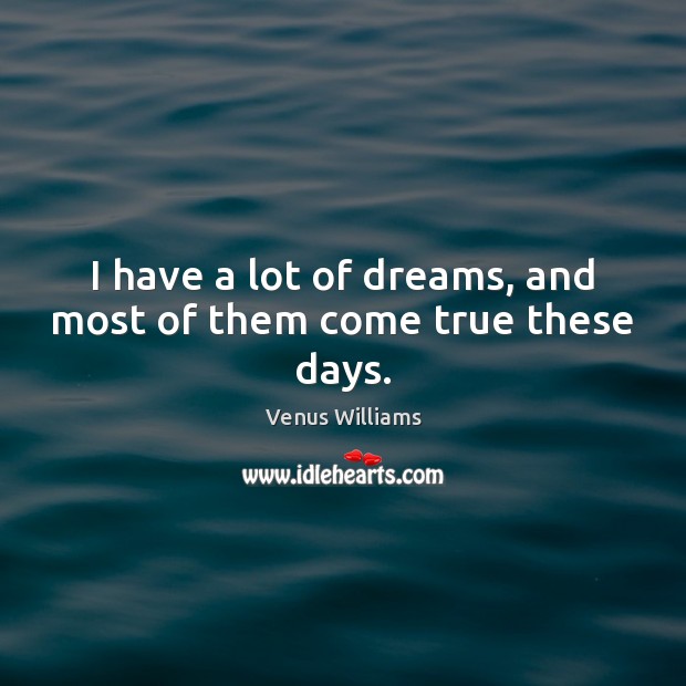 I have a lot of dreams, and most of them come true these days. Venus Williams Picture Quote