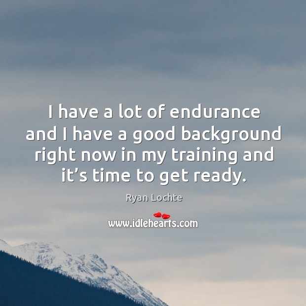 I have a lot of endurance and I have a good background right now in my training and it’s time to get ready. Image