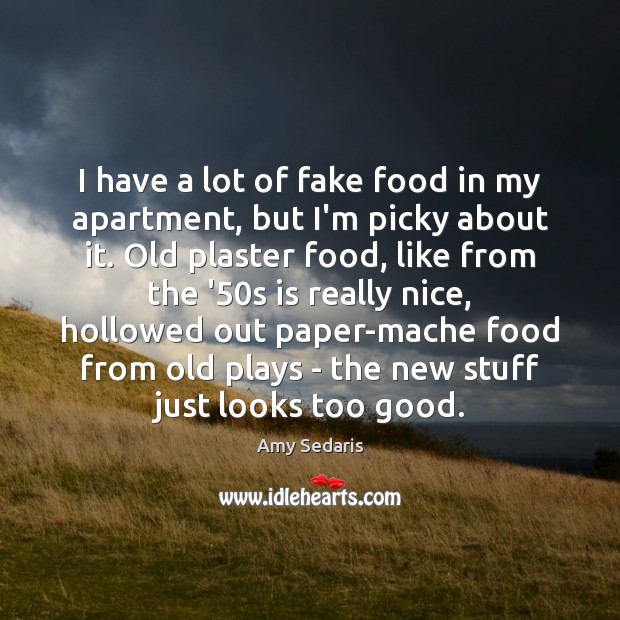 I have a lot of fake food in my apartment, but I’m Amy Sedaris Picture Quote