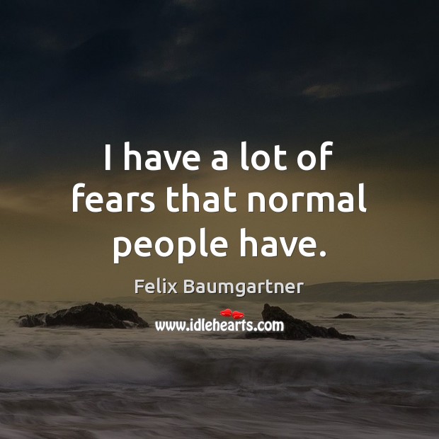 I have a lot of fears that normal people have. Felix Baumgartner Picture Quote