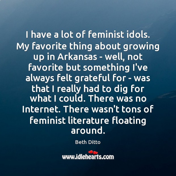 I have a lot of feminist idols. My favorite thing about growing Beth Ditto Picture Quote