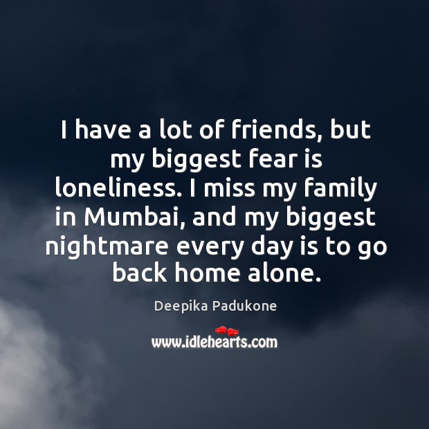 I have a lot of friends, but my biggest fear is loneliness. Deepika Padukone Picture Quote