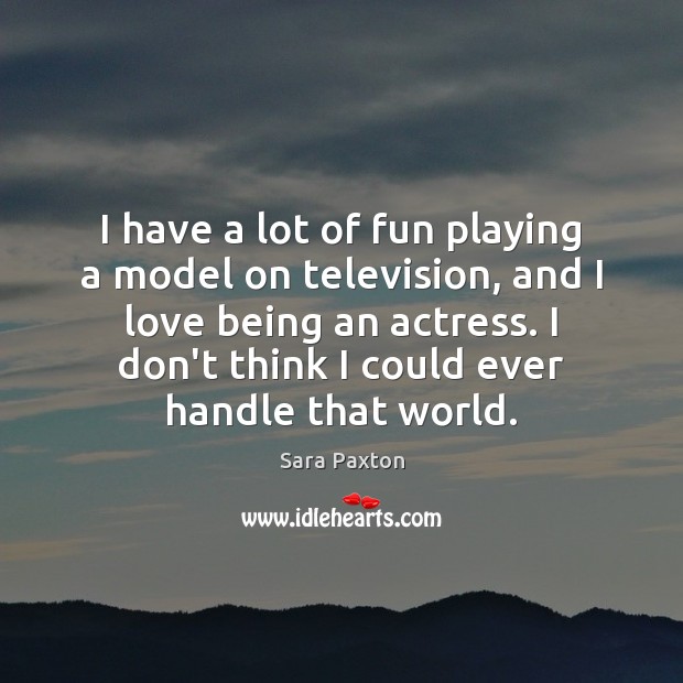 I have a lot of fun playing a model on television, and Sara Paxton Picture Quote