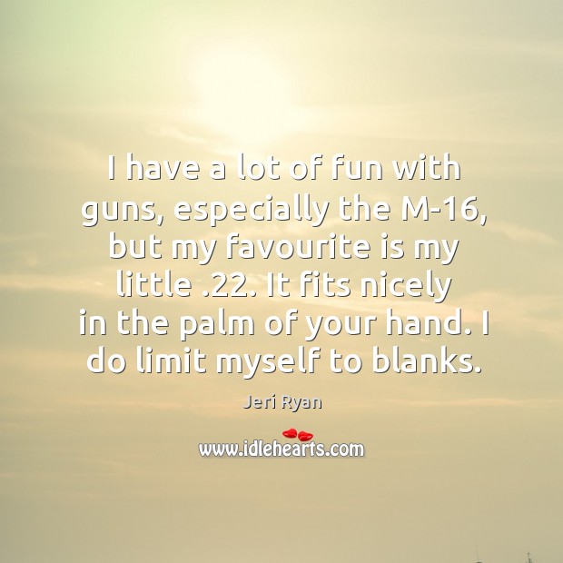 I have a lot of fun with guns, especially the M-16, but Jeri Ryan Picture Quote