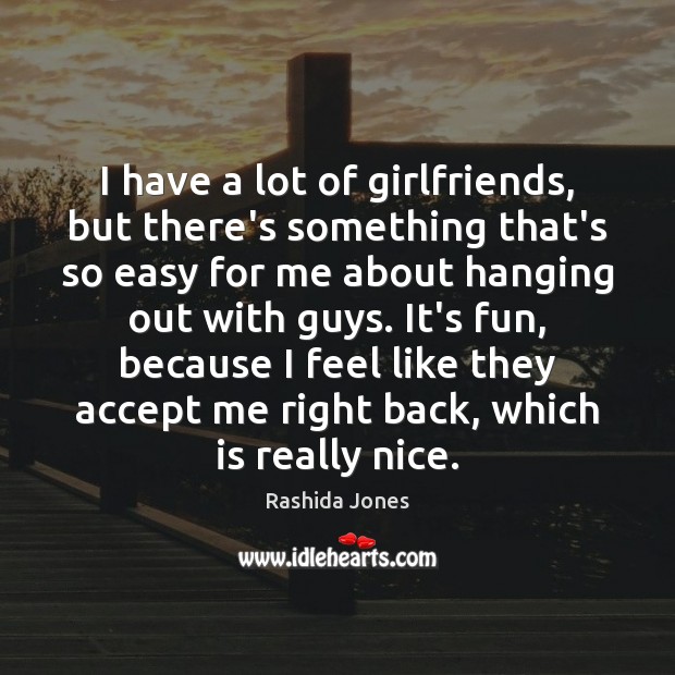I have a lot of girlfriends, but there’s something that’s so easy Rashida Jones Picture Quote