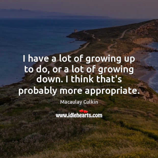 I have a lot of growing up to do, or a lot Image
