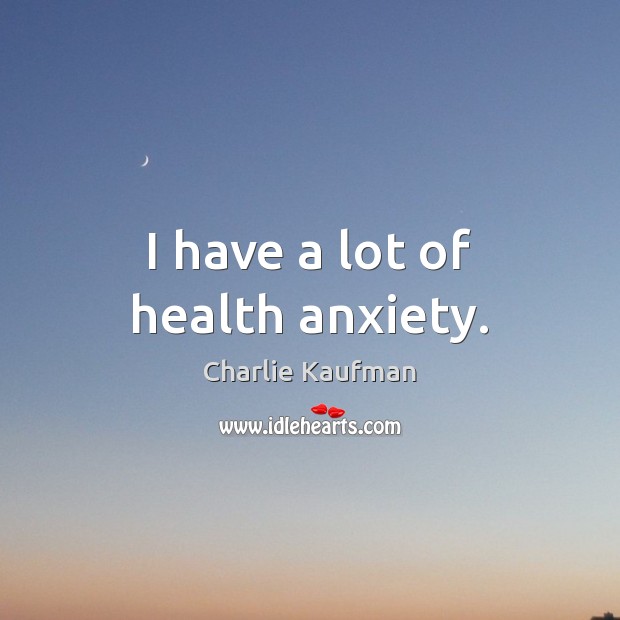 I have a lot of health anxiety. Charlie Kaufman Picture Quote