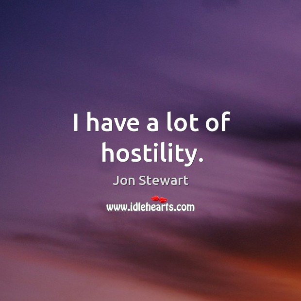 I have a lot of hostility. Jon Stewart Picture Quote