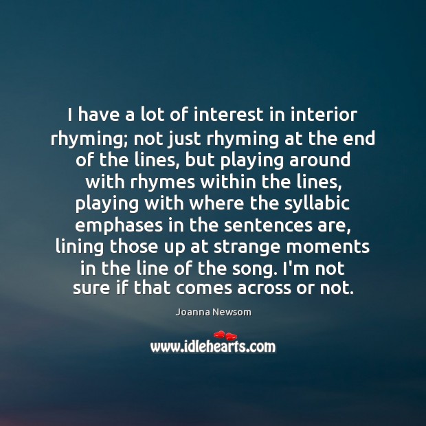I have a lot of interest in interior rhyming; not just rhyming Joanna Newsom Picture Quote