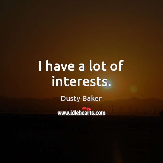 I have a lot of interests. Dusty Baker Picture Quote