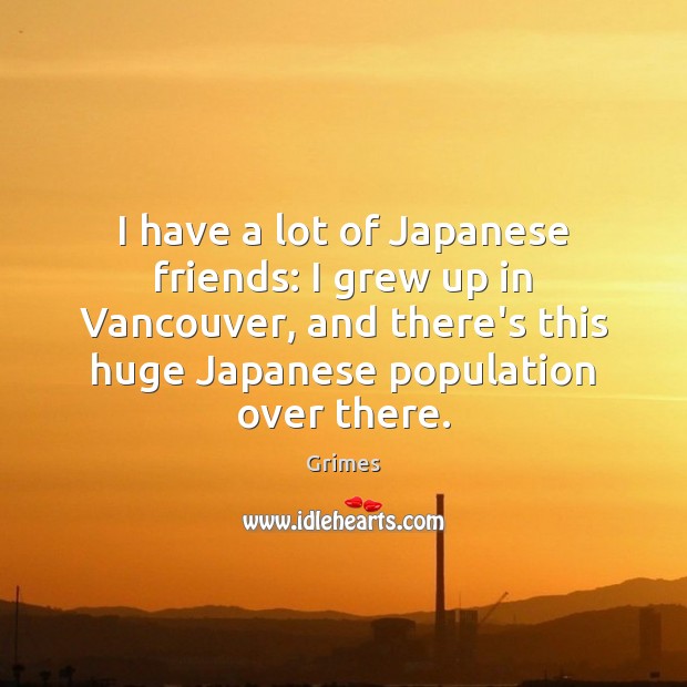I have a lot of Japanese friends: I grew up in Vancouver, Grimes Picture Quote