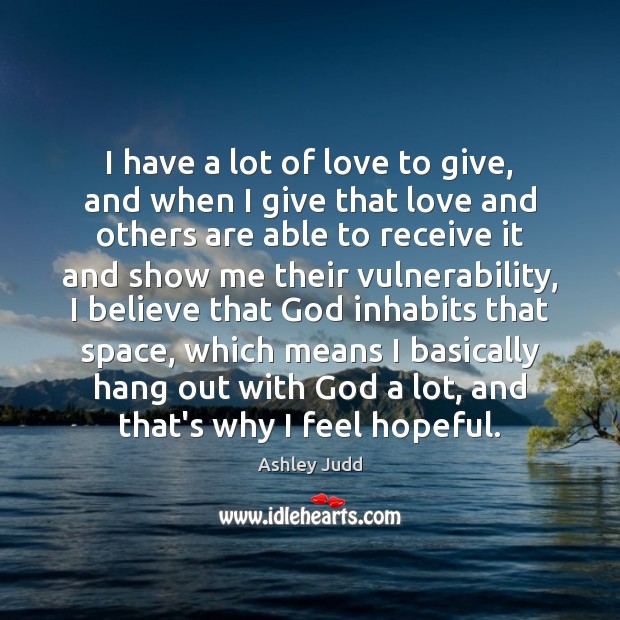 I have a lot of love to give, and when I give Ashley Judd Picture Quote