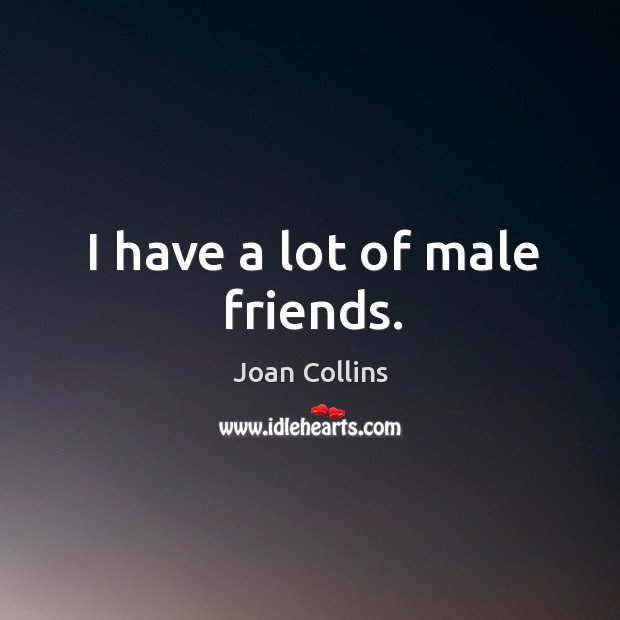 I have a lot of male friends. Joan Collins Picture Quote