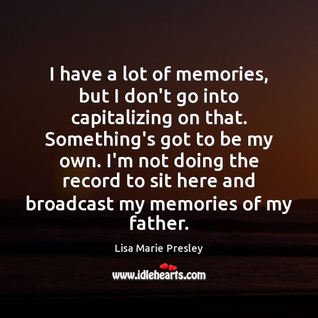 I have a lot of memories, but I don’t go into capitalizing Lisa Marie Presley Picture Quote
