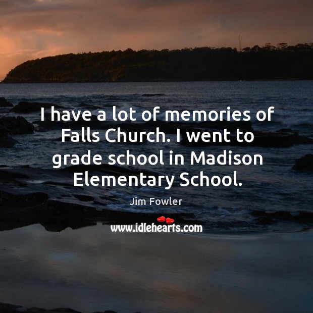 I have a lot of memories of falls church. I went to grade school in madison elementary school. Jim Fowler Picture Quote