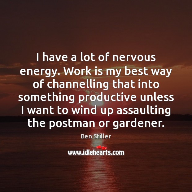 I have a lot of nervous energy. Work is my best way Ben Stiller Picture Quote