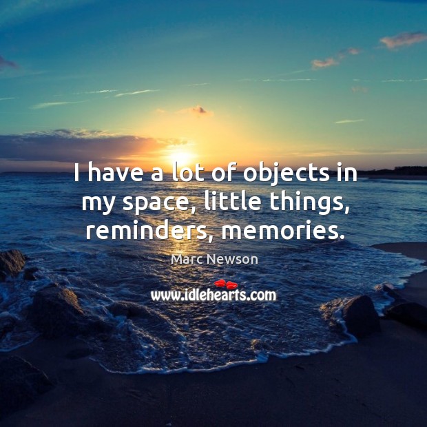 I have a lot of objects in my space, little things, reminders, memories. Marc Newson Picture Quote