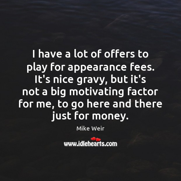 I have a lot of offers to play for appearance fees. It’s Image
