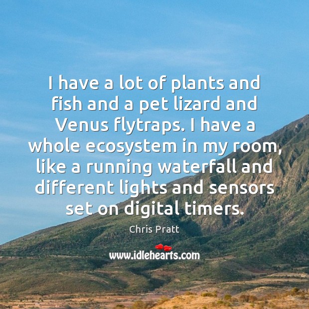 I have a lot of plants and fish and a pet lizard Chris Pratt Picture Quote
