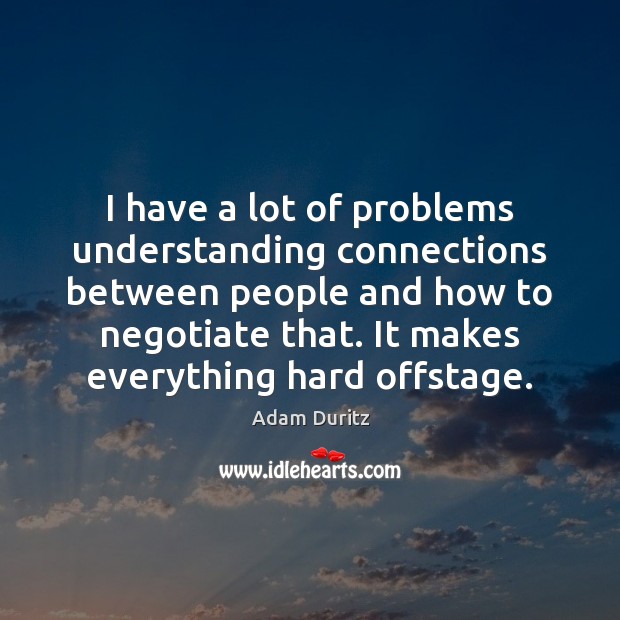 I have a lot of problems understanding connections between people and how Adam Duritz Picture Quote